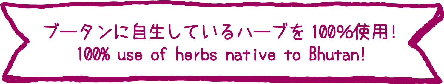 ブータンに自生しているハーブを 100％使用！